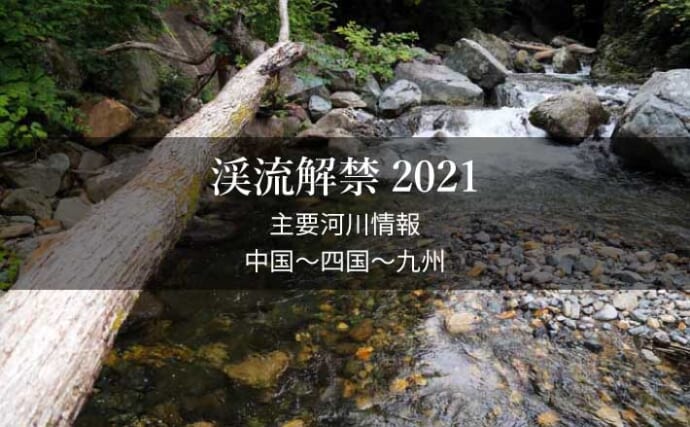 全国渓流解禁2021　河川情報一覧表【西日本エリア／中国～四国～九州】