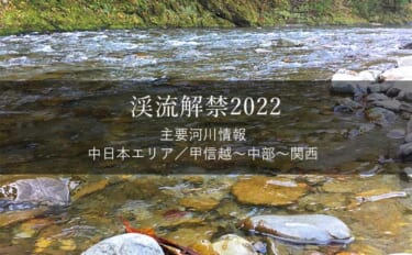 渓流解禁2022年　河川情報一覧表【中日本エリア／甲信越～中部～関西】
